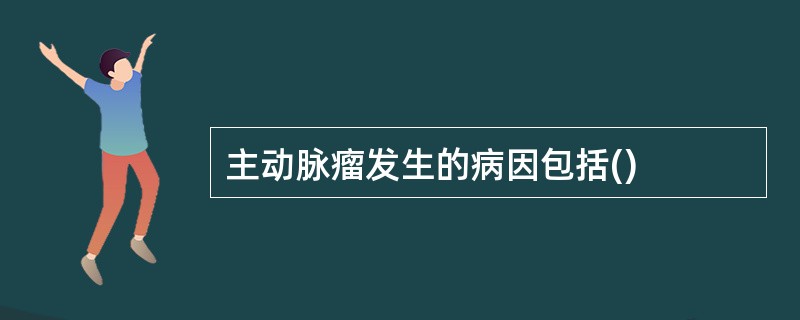 主动脉瘤发生的病因包括()