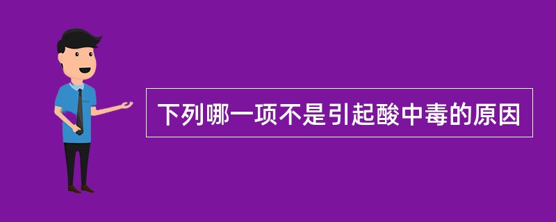 下列哪一项不是引起酸中毒的原因