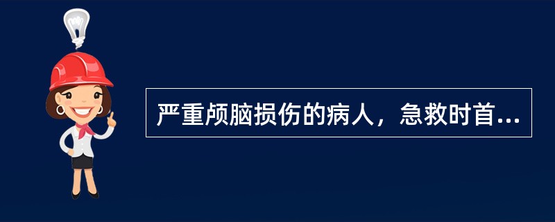 严重颅脑损伤的病人，急救时首先应