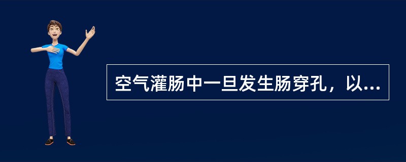 空气灌肠中一旦发生肠穿孔，以下哪一项为首选的治疗()