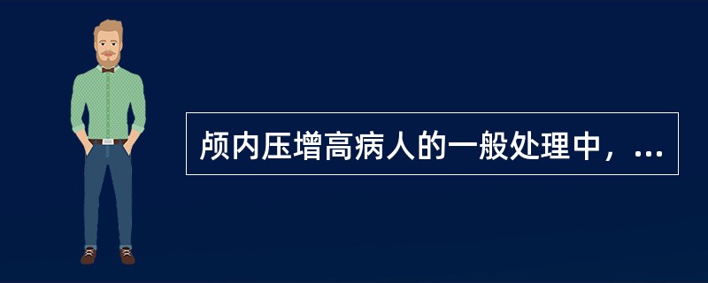 颅内压增高病人的一般处理中，下列哪项是错误的