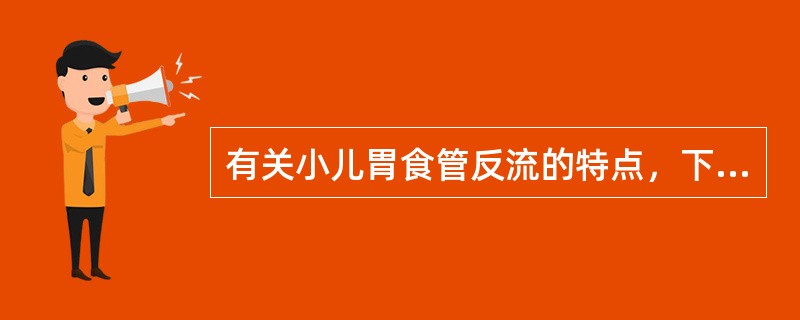 有关小儿胃食管反流的特点，下列不正确的是