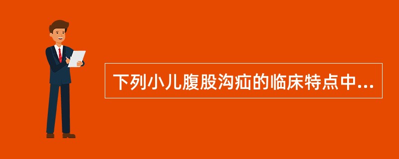 下列小儿腹股沟疝的临床特点中，错误的是