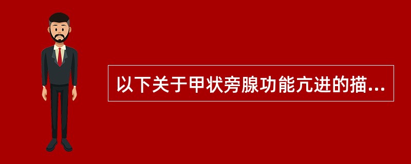 以下关于甲状旁腺功能亢进的描述，错误的是