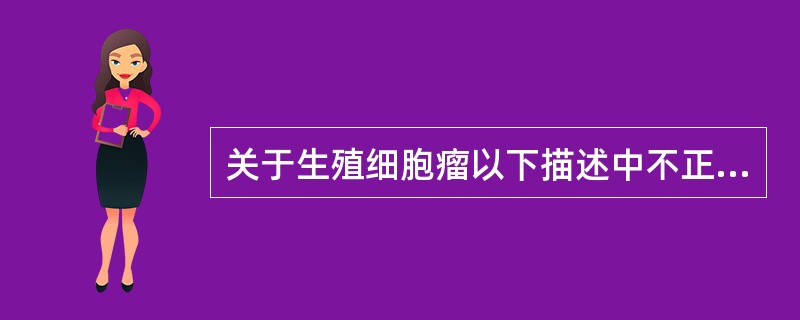 关于生殖细胞瘤以下描述中不正确的是