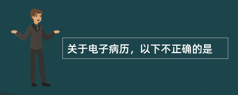 关于电子病历，以下不正确的是