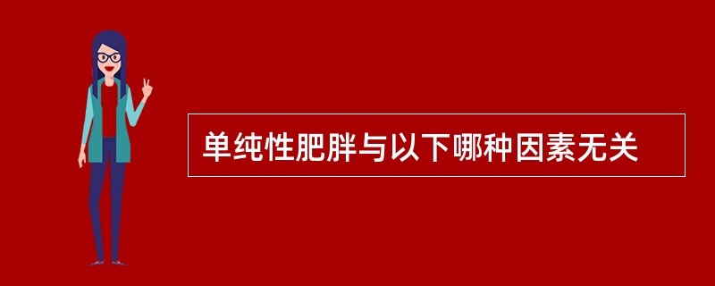 单纯性肥胖与以下哪种因素无关