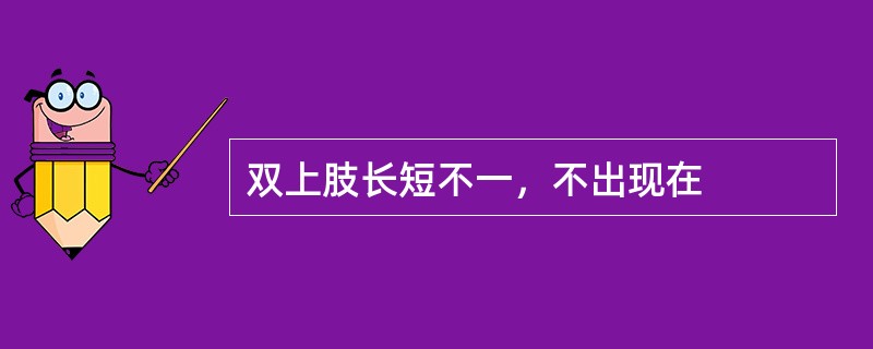 双上肢长短不一，不出现在