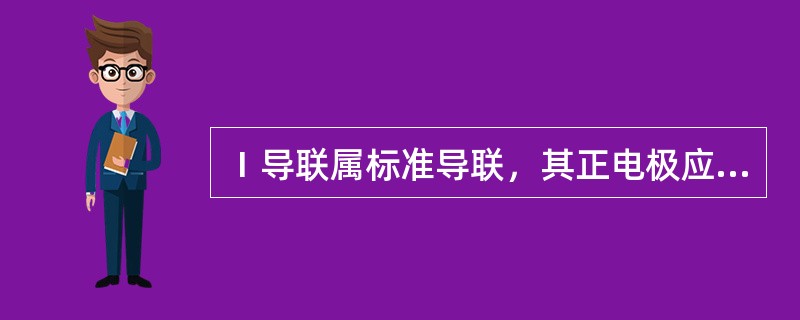 Ⅰ导联属标准导联，其正电极应安放在