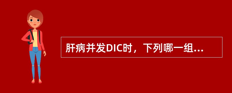 肝病并发DIC时，下列哪一组试验最有诊断意义