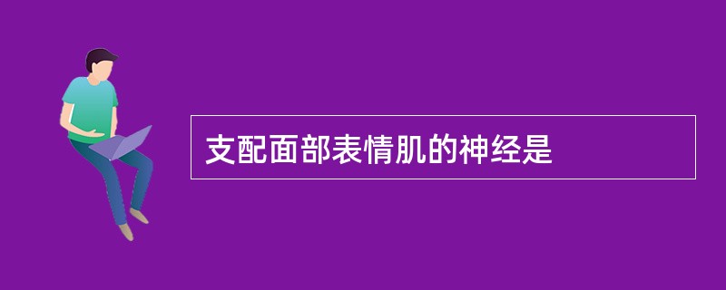 支配面部表情肌的神经是