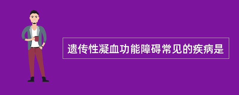 遗传性凝血功能障碍常见的疾病是