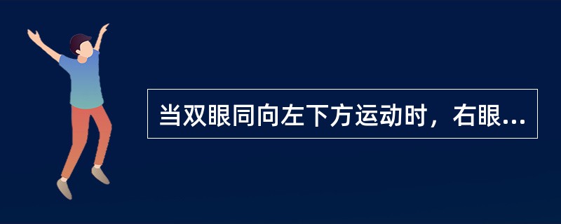 当双眼同向左下方运动时，右眼不能下转，可能异常的眼外肌是