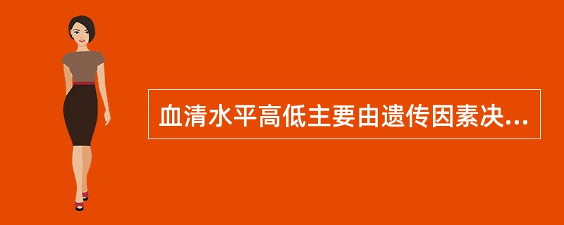 血清水平高低主要由遗传因素决定的是