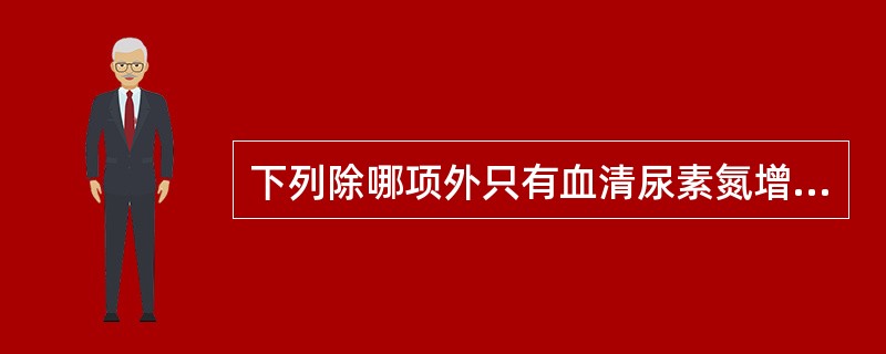 下列除哪项外只有血清尿素氮增高而血清肌酐可正常