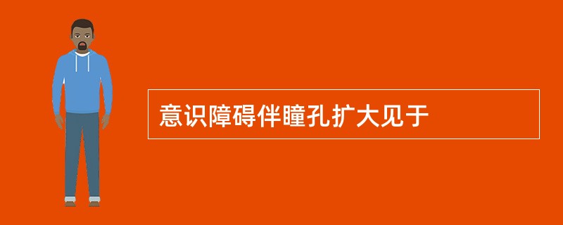 意识障碍伴瞳孔扩大见于