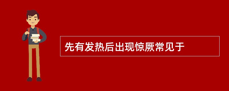 先有发热后出现惊厥常见于