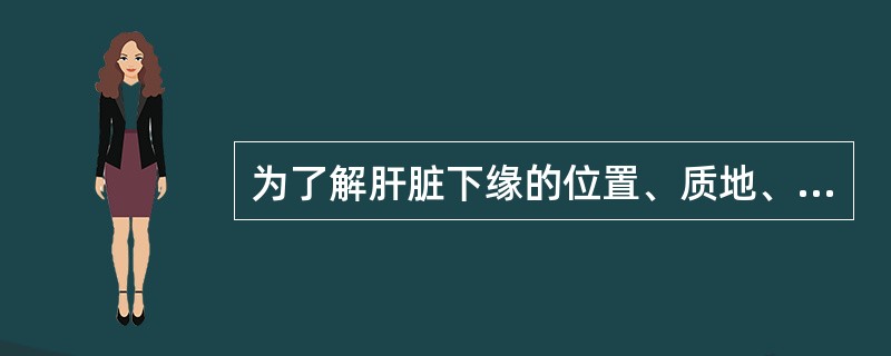 为了解肝脏下缘的位置、质地、表面、边缘及搏动，进行肝脏触诊时，患者所处的最佳体位是下列哪一种