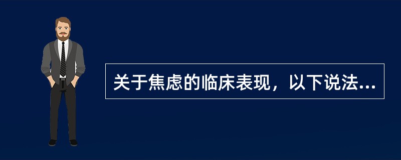 关于焦虑的临床表现，以下说法不正确的是