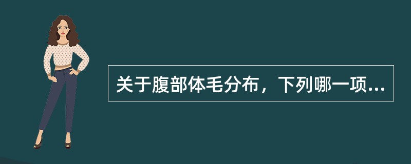 关于腹部体毛分布，下列哪一项不正确