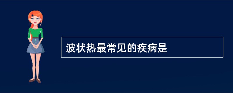 波状热最常见的疾病是