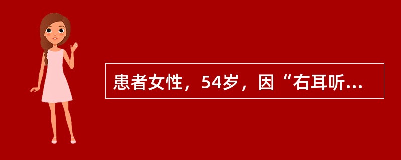 患者女性，54岁，因“右耳听力下降伴耳鸣2年，加重2个月”入院，患者无明显诱因发病，耳鸣持续性，“嗡嗡”样，无明显搏动性，未行其他诊治。近2个月来上述症状加重，且出现右耳流脓，量多少不等，无伴血丝，无