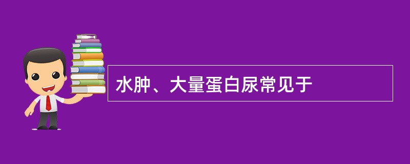 水肿、大量蛋白尿常见于