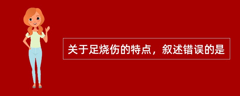 关于足烧伤的特点，叙述错误的是