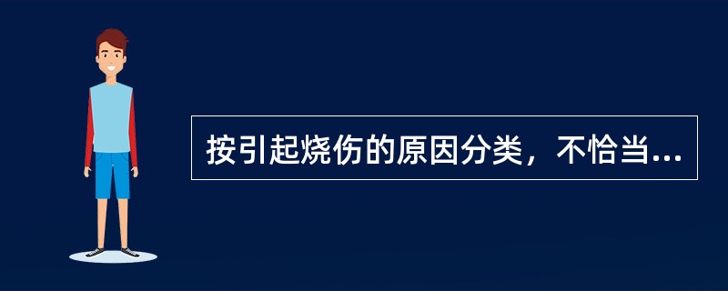 按引起烧伤的原因分类，不恰当的是(　　)。