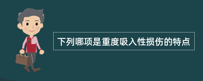 下列哪项是重度吸入性损伤的特点