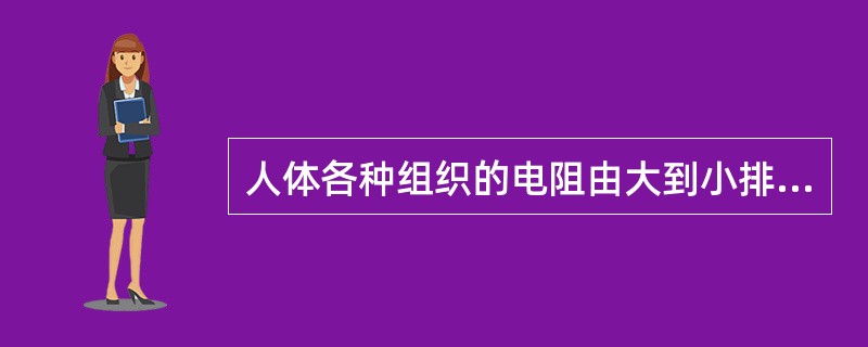 人体各种组织的电阻由大到小排列顺序正确的是