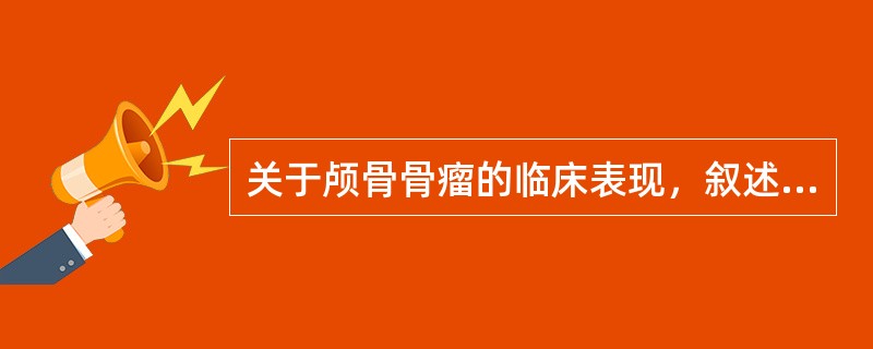 关于颅骨骨瘤的临床表现，叙述错误的是