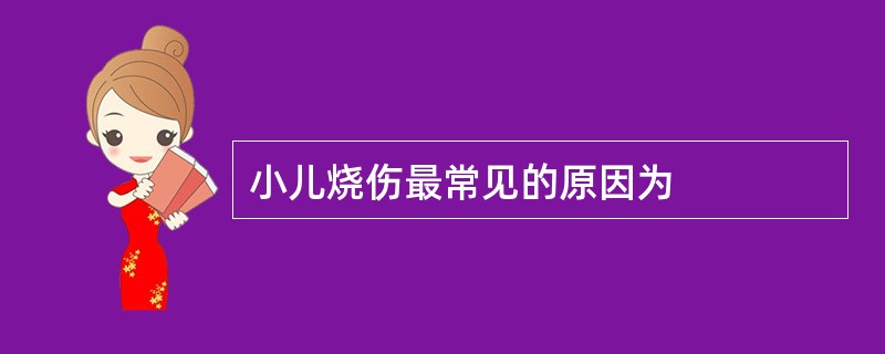 小儿烧伤最常见的原因为