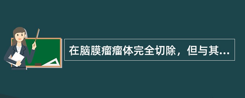 在脑膜瘤瘤体完全切除，但与其附着的硬脑膜没有切除，仅作电灼时，其切除程度为