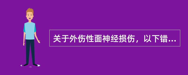 关于外伤性面神经损伤，以下错误的是