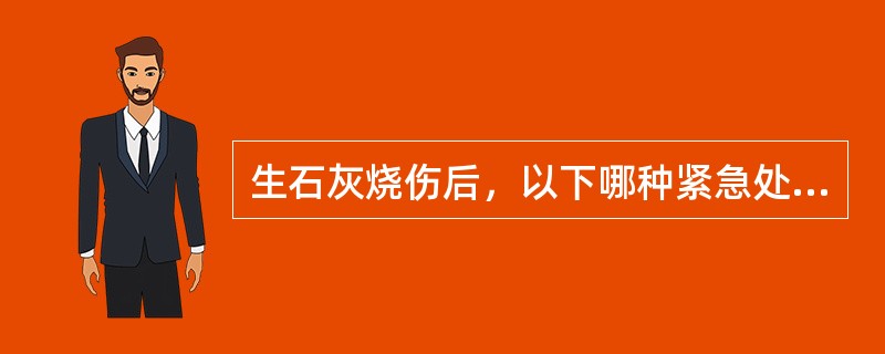 生石灰烧伤后，以下哪种紧急处理方法最为妥当(　　)。