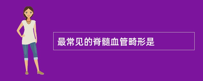 最常见的脊髓血管畸形是