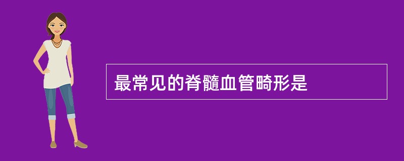 最常见的脊髓血管畸形是