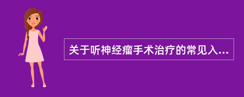 关于听神经瘤手术治疗的常见入路及各自优缺点，正确的说法是