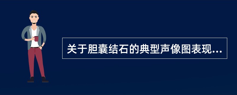 关于胆囊结石的典型声像图表现，不正确的是