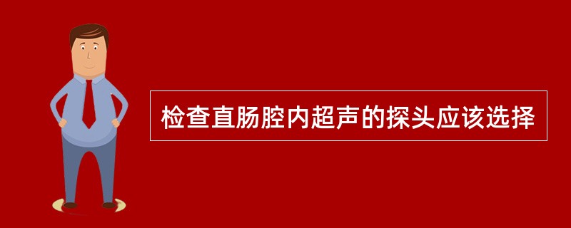 检查直肠腔内超声的探头应该选择