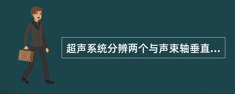 超声系统分辨两个与声束轴垂直的声学界面的能力是：