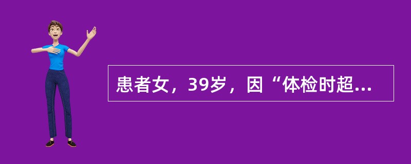 患者女，39岁，因“体检时超声发现肝肿物1d”来诊。无不适。查体：未见明显异常。肝超声：肝外形正常，内部呈中等回声，左内叶内一个直径3cm低回声肿物，边界清楚，内部回声均匀，CDFI显示肿物周边及内部