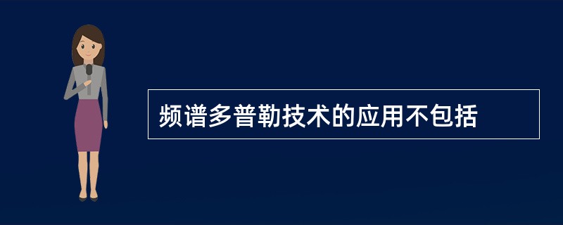 频谱多普勒技术的应用不包括