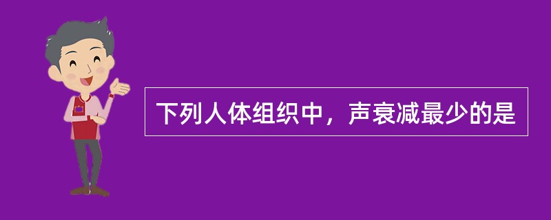 下列人体组织中，声衰减最少的是