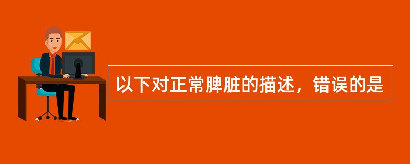 以下对正常脾脏的描述，错误的是