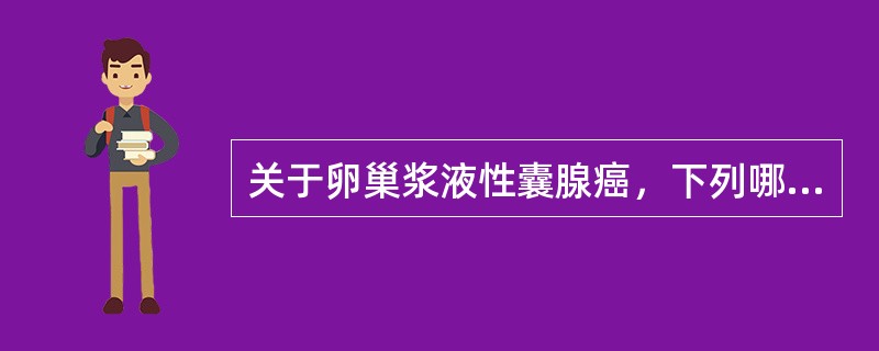 关于卵巢浆液性囊腺癌，下列哪一项是错误的