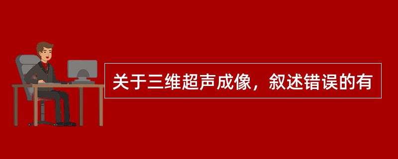 关于三维超声成像，叙述错误的有