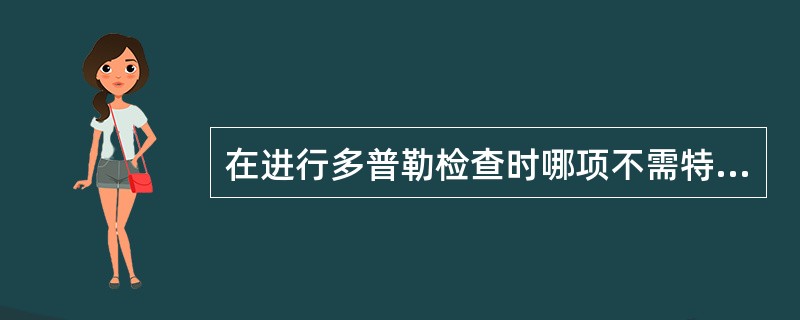 在进行多普勒检查时哪项不需特别关注