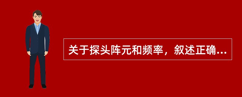 关于探头阵元和频率，叙述正确的有